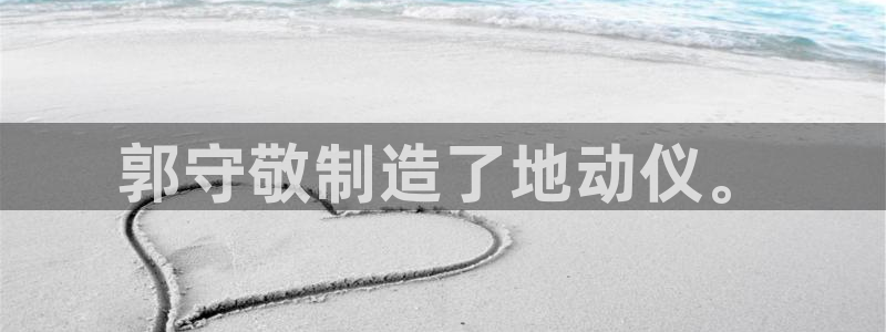 意昂体育3平台注册要钱吗是真的吗：郭守敬制造了地动仪。