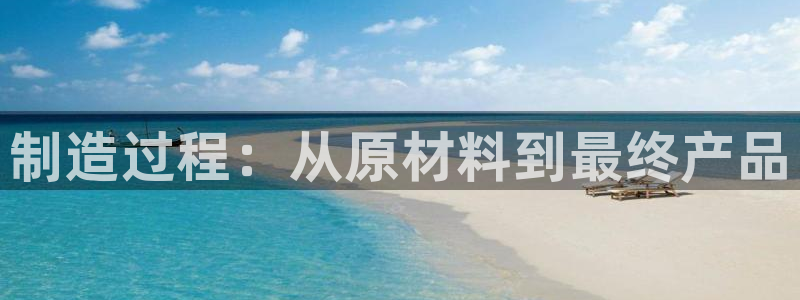 意昂体育3平台注册：制造过程：从原材料到最终产品