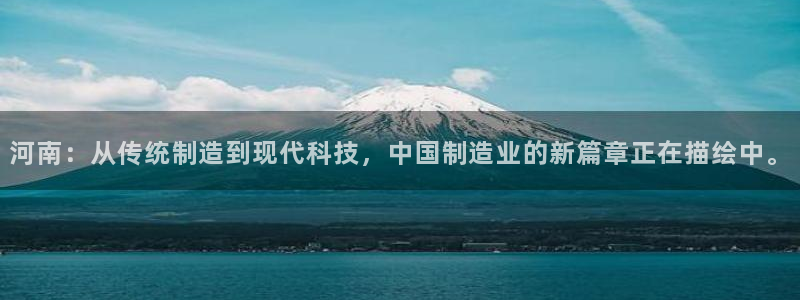 意昂体育3平台是正规平台吗安全吗：河南：从传统制造到现代科技