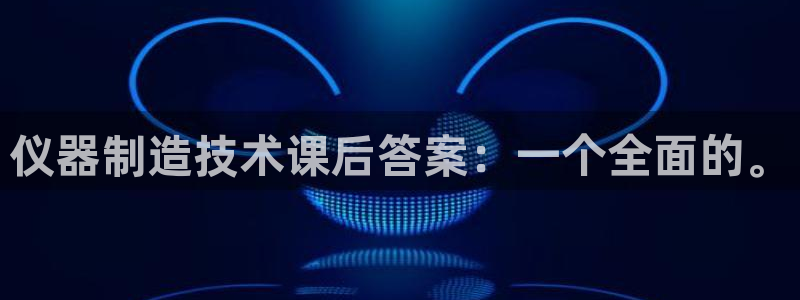 意昂体育3平台注册流程视频：仪器制造技术课后答案：一个全面的