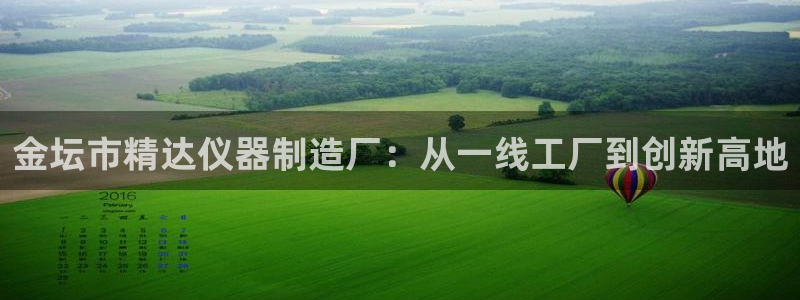 意昂体育3招商电话地址查询：金坛市精达仪器制造厂：从一线工厂