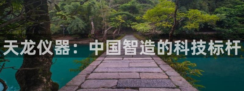 意昂体育3开户：天龙仪器：中国智造的科技标杆