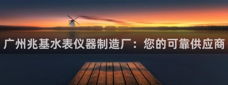 意昂体育3招商电话号码是多少号：广州兆基水表仪器制造厂：您的