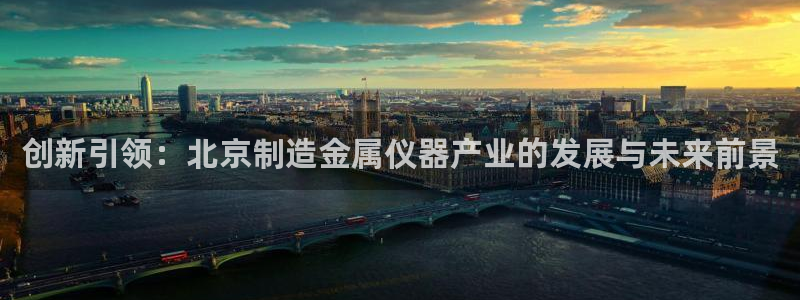 意昂体育3平台注册流程图：创新引领：北京制造金属仪器产业的发