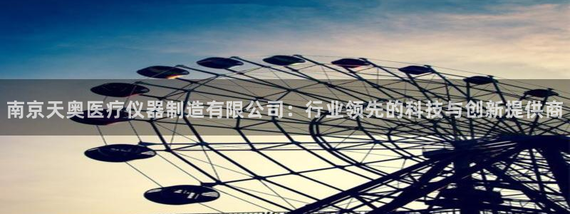 意昂体育3平台APP：南京天奥医疗仪器制造有限公司：行业领先