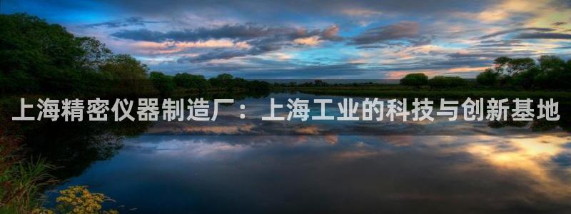 意昂3官方：上海精密仪器制造厂：上海工业的科技与创新基地