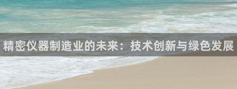 意昂3新能源：精密仪器制造业的未来：技术创新与绿色发展