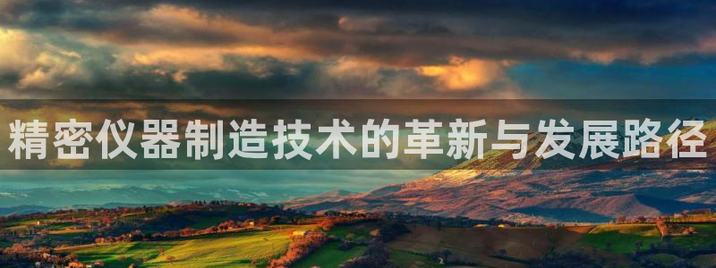 意昂3娱乐平台：精密仪器制造技术的革新与发展路径