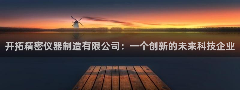 意昂3集团官网首页网址：开拓精密仪器制造有限公司：一个创新的