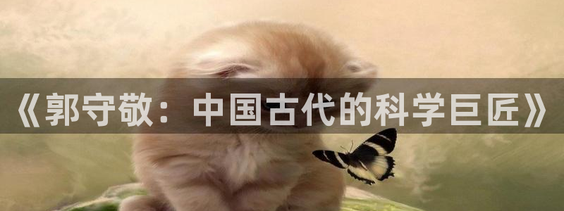 意昂体育3平台是正规平台吗知乎：《郭守敬：中国古代的科学巨匠