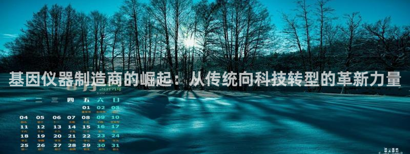 意昂3娱乐网站：基因仪器制造商的崛起：从传统向科技转型的革新