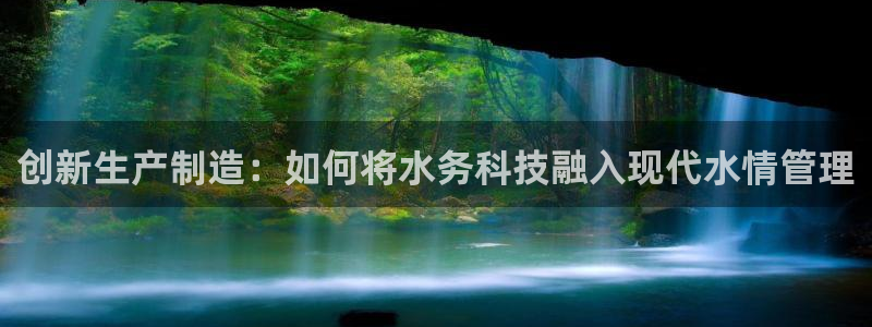 意昂体育3平台：创新生产制造：如何将水务科技融入现代水情管理