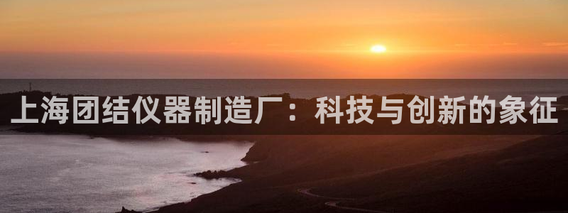 意昂3五金厂：上海团结仪器制造厂：科技与创新的象征