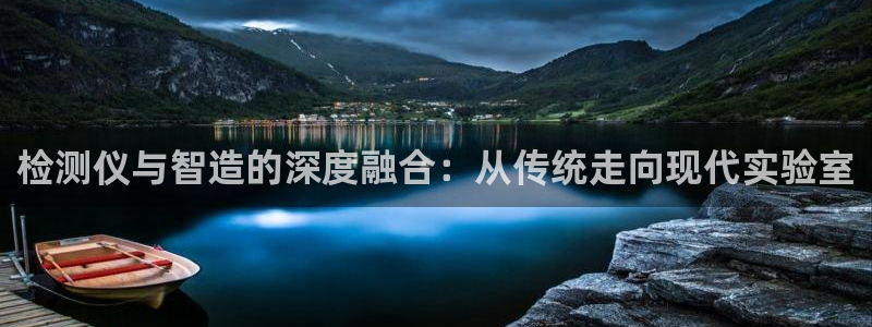 意昂体育3招商电话是多少号码：检测仪与智造的深度融合：从传统