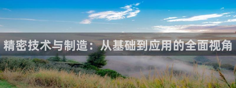 意昂体育3招商：精密技术与制造：从基础到应用的全面视角