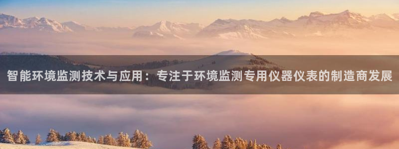 意昂体育3平台注册：智能环境监测技术与应用：专注于环境监测专