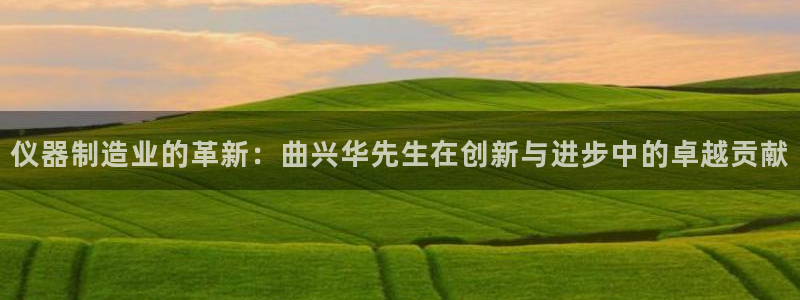 意昂3集团E.ON：仪器制造业的革新：曲兴华先生在创新与进步